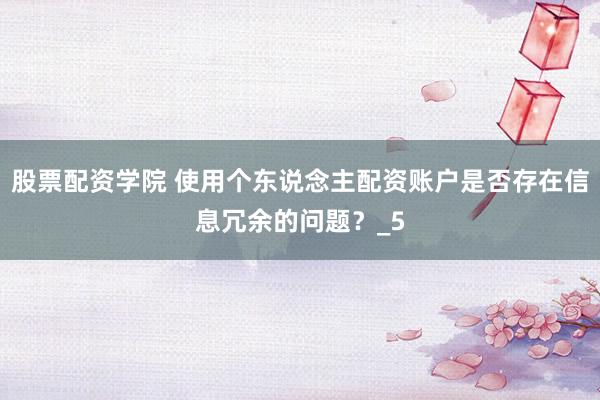 股票配资学院 使用个东说念主配资账户是否存在信息冗余的问题？_5