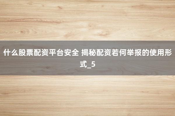 什么股票配资平台安全 揭秘配资若何举报的使用形式_5