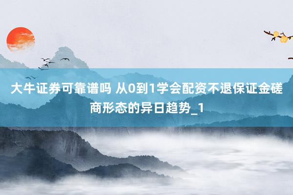 大牛证券可靠谱吗 从0到1学会配资不退保证金磋商形态的异日趋势_1