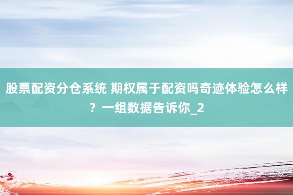 股票配资分仓系统 期权属于配资吗奇迹体验怎么样？一组数据告诉你_2