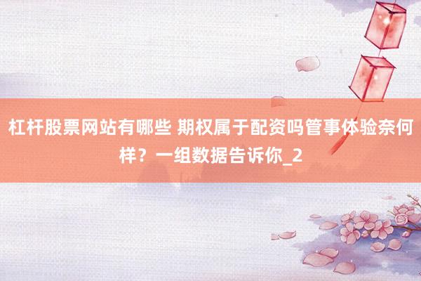 杠杆股票网站有哪些 期权属于配资吗管事体验奈何样？一组数据告诉你_2