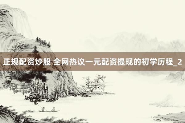 正规配资炒股 全网热议一元配资提现的初学历程_2