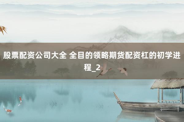 股票配资公司大全 全目的领略期货配资杠的初学进程_2