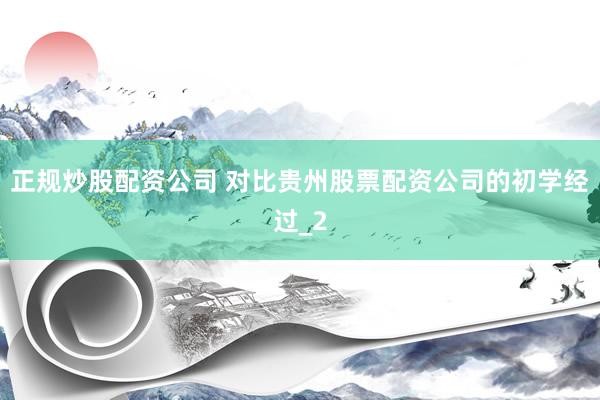 正规炒股配资公司 对比贵州股票配资公司的初学经过_2