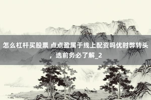 怎么杠杆买股票 点点盈属于线上配资吗优时弊转头，选前务必了解_2