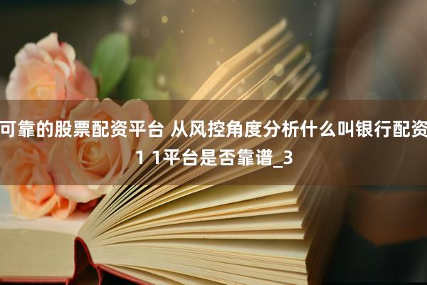 可靠的股票配资平台 从风控角度分析什么叫银行配资1 1平台是否靠谱_3