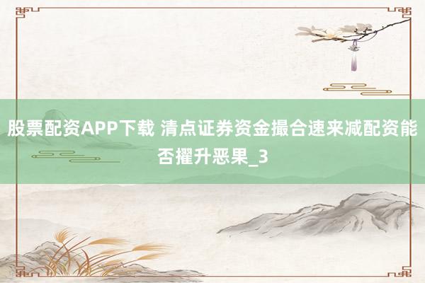 股票配资APP下载 清点证券资金撮合速来减配资能否擢升恶果_3