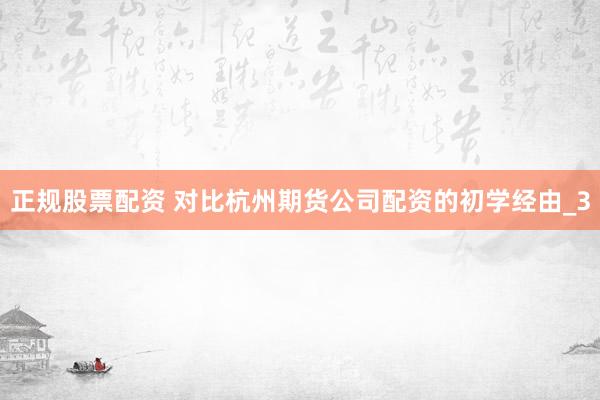 正规股票配资 对比杭州期货公司配资的初学经由_3