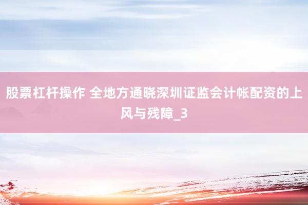 股票杠杆操作 全地方通晓深圳证监会计帐配资的上风与残障_3