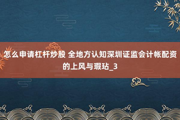 怎么申请杠杆炒股 全地方认知深圳证监会计帐配资的上风与瑕玷_3