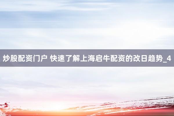 炒股配资门户 快速了解上海启牛配资的改日趋势_4