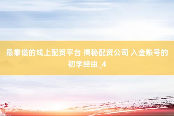 最靠谱的线上配资平台 揭秘配资公司 入金账号的初学经由_4