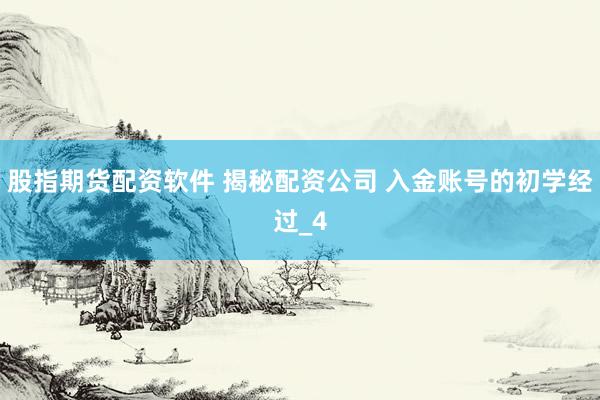 股指期货配资软件 揭秘配资公司 入金账号的初学经过_4