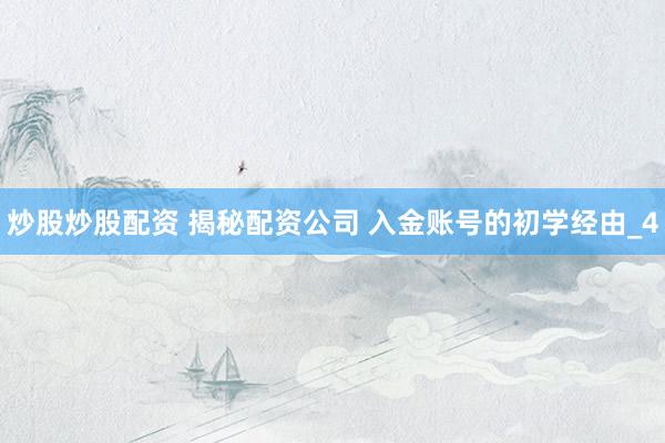 炒股炒股配资 揭秘配资公司 入金账号的初学经由_4