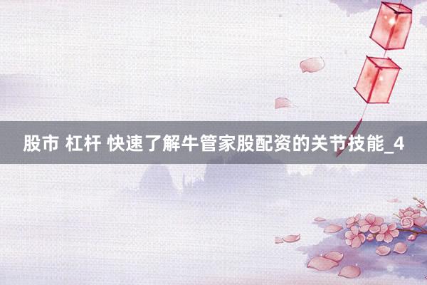 股市 杠杆 快速了解牛管家股配资的关节技能_4