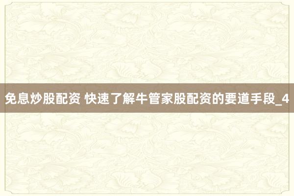 免息炒股配资 快速了解牛管家股配资的要道手段_4