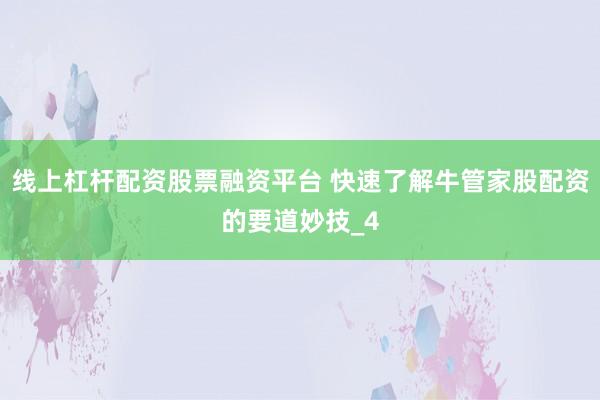 线上杠杆配资股票融资平台 快速了解牛管家股配资的要道妙技_4