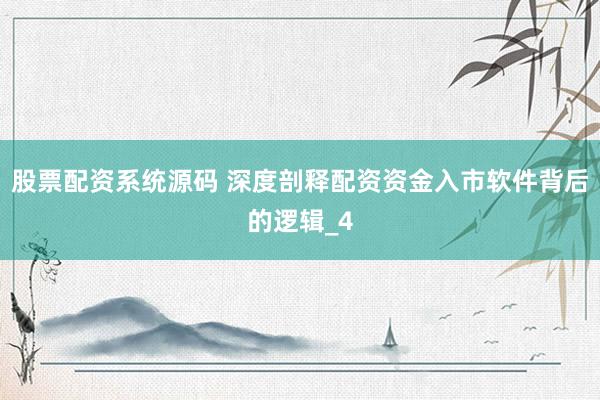 股票配资系统源码 深度剖释配资资金入市软件背后的逻辑_4