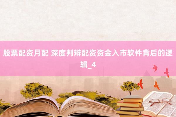 股票配资月配 深度判辨配资资金入市软件背后的逻辑_4