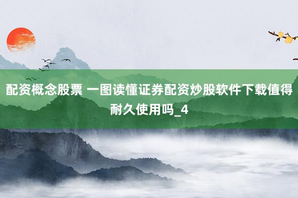 配资概念股票 一图读懂证券配资炒股软件下载值得耐久使用吗_4