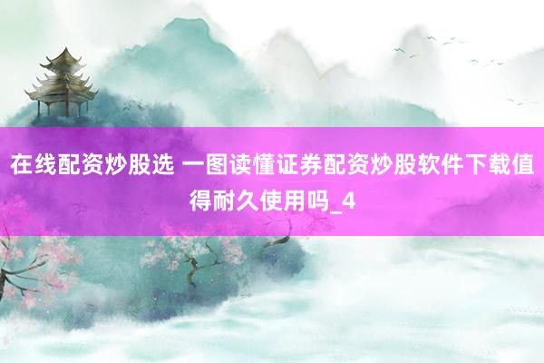 在线配资炒股选 一图读懂证券配资炒股软件下载值得耐久使用吗_4